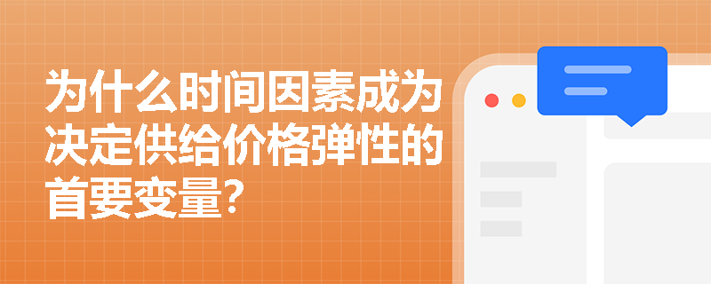 为什么时间因素成为决定供给价格弹性的首要变量? 为什么时间因素成为决定供给价格弹性的首要变量?