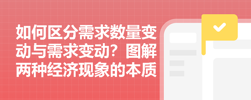 如何区分需求数量变动与需求变动？图解两种经济现象的本质差异