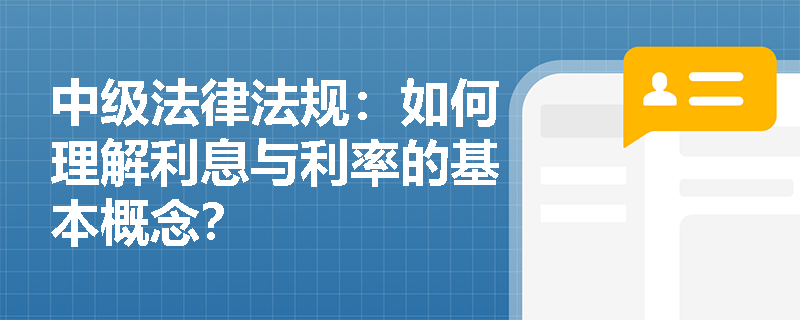 中级法律法规:如何理解利息与利率的基本概念? 中级法律法规:如何理解利息与利率的基本概念?