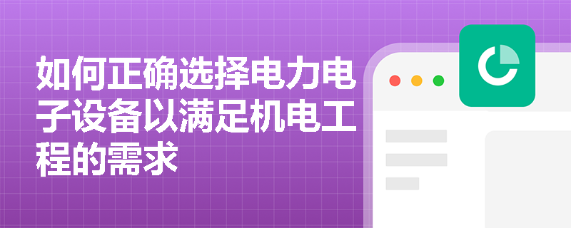 如何正确选择电力电子设备以满足机电工程的需求