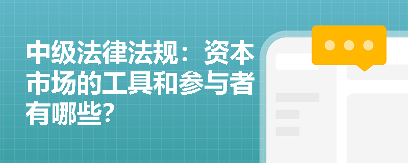 中级法律法规：资本市场的工具和参与者有哪些？