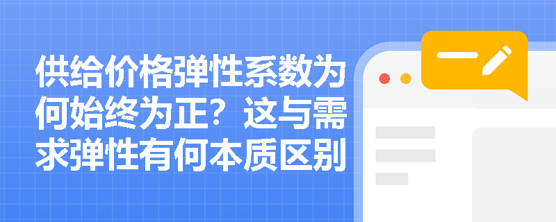 供给价格弹性系数为何始终为正?这与需求弹性有何本质区别? 供给价格弹性系数为何始终为正?这与需求弹性有何本质区别?