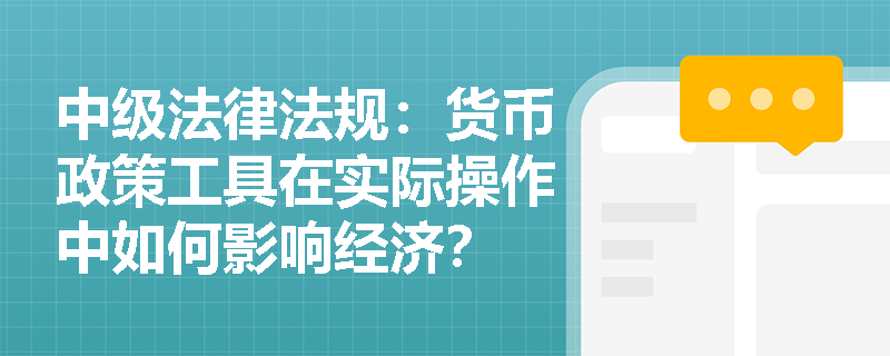 中级法律法规：货币政策工具在实际操作中如何影响经济？