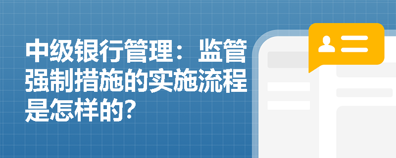 中级银行管理：监管强制措施的实施流程是怎样的？