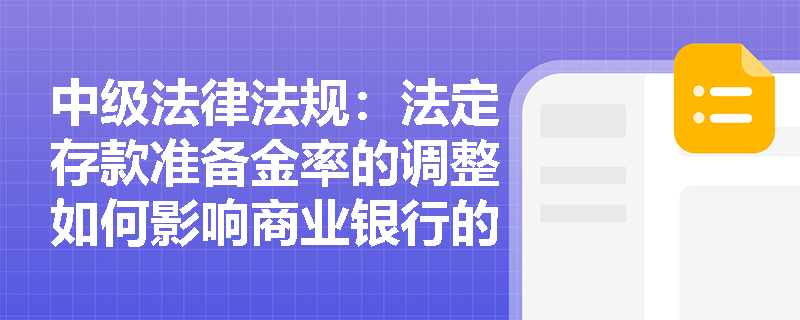 中级法律法规:法定存款准备金率的调整如何影响商业银行的贷款利率 中级法律法规:法定存款准备金率的调整如何影响商业银行的贷款利率
