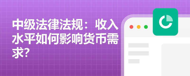 中级法律法规：收入水平如何影响货币需求？