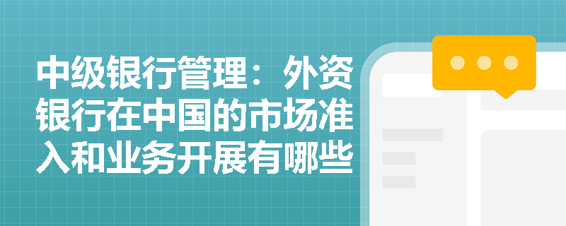 中级银行管理:外资银行在中国的市场准入和业务开展有哪些新变化? 中级银行管理:外资银行在中国的市场准入和业务开展有哪些新变化?