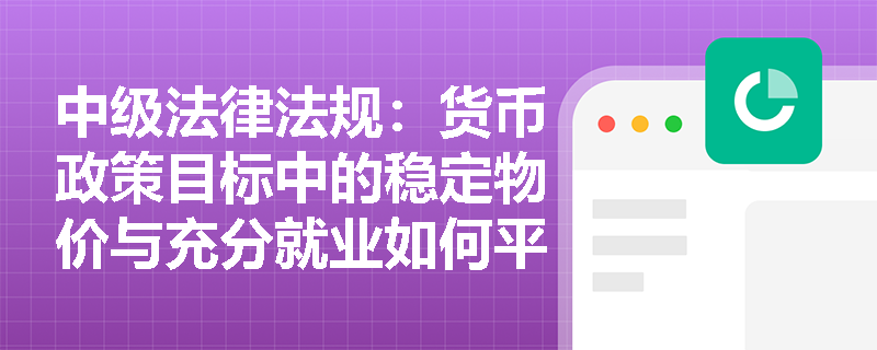 中级法律法规：货币政策目标中的稳定物价与充分就业如何平衡？
