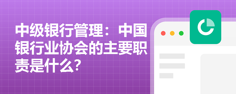 中级银行管理：中国银行业协会的主要职责是什么？