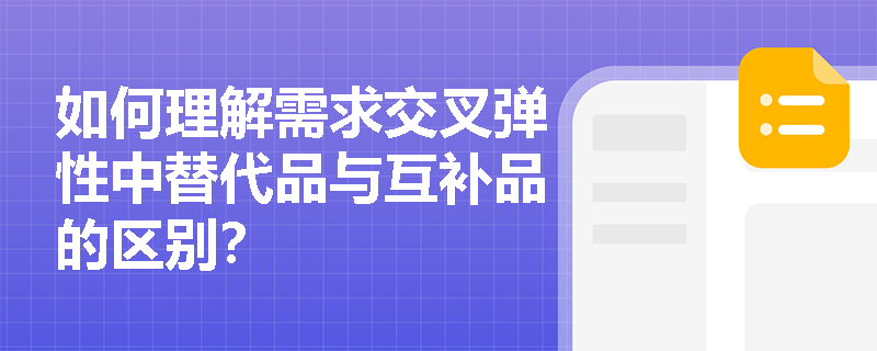 如何理解需求交叉弹性中替代品与互补品的区别? 如何理解需求交叉弹性中替代品与互补品的区别?