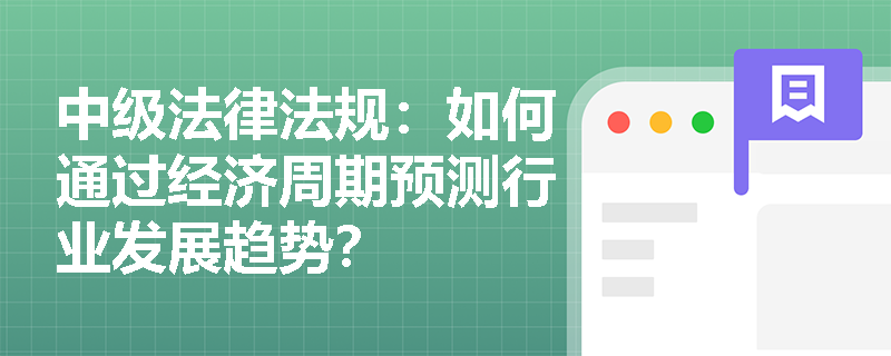 中级法律法规：如何通过经济周期预测行业发展趋势？