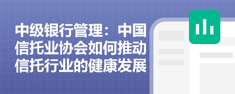 中级银行管理：中国信托业协会如何推动信托行业的健康发展？