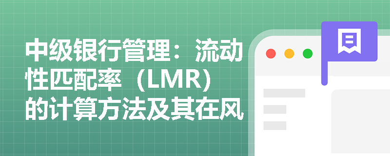 中级银行管理:流动性匹配率(LMR)的计算方法及其在风险管理中的作用 中级银行管理:流动性匹配率(LMR)的计算方法及其在风险管理中的作用