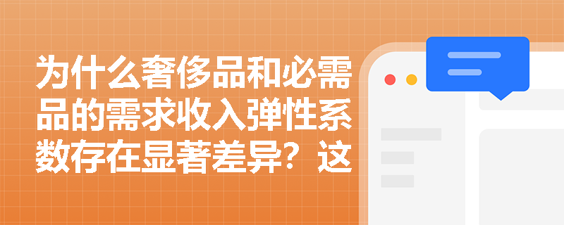 为什么奢侈品和必需品的需求收入弹性系数存在显著差异?这种差异对消费市场意味着什么? 为什么奢侈品和必需品的需求收入弹性系数存在显著差异?这种差异对消费市场意味着什么?
