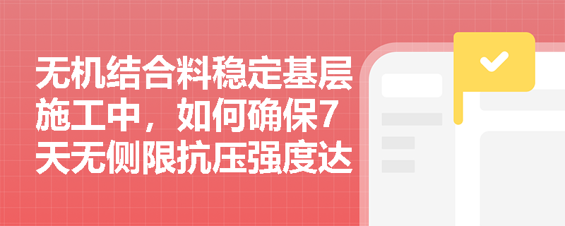 无机结合料稳定基层施工中，如何确保7天无侧限抗压强度达标？