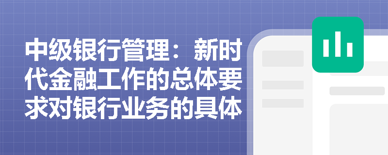 中级银行管理：新时代金融工作的总体要求对银行业务的具体影响是什么？