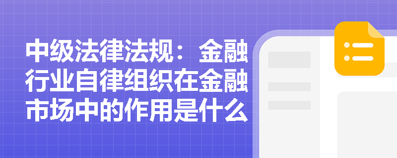 中级法律法规：金融行业自律组织在金融市场中的作用是什么？
