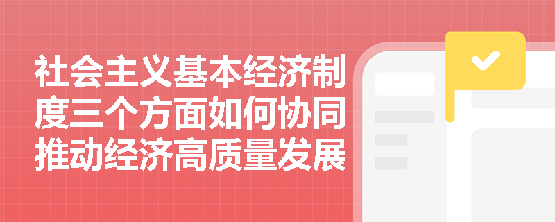 社会主义基本经济制度三个方面如何协同推动经济高质量发展？