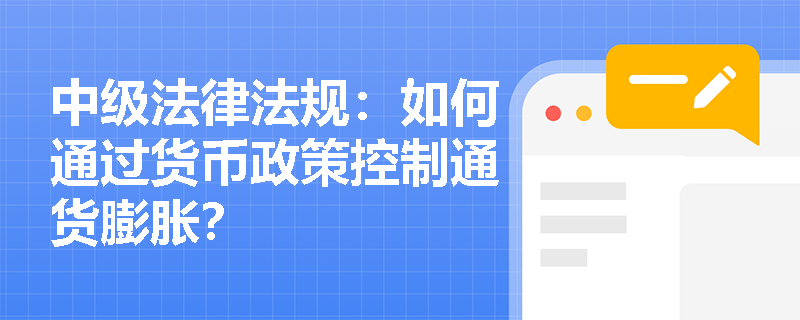 中级法律法规:如何通过货币政策控制通货膨胀? 中级法律法规:如何通过货币政策控制通货膨胀?