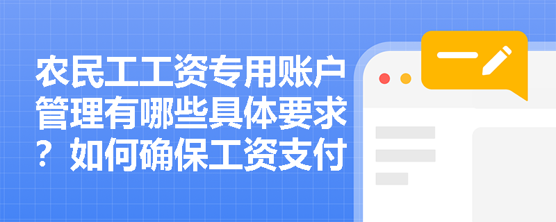 农民工工资专用账户管理有哪些具体要求?如何确保工资支付到位? 农民工工资专用账户管理有哪些具体要求?如何确保工资支付到位?
