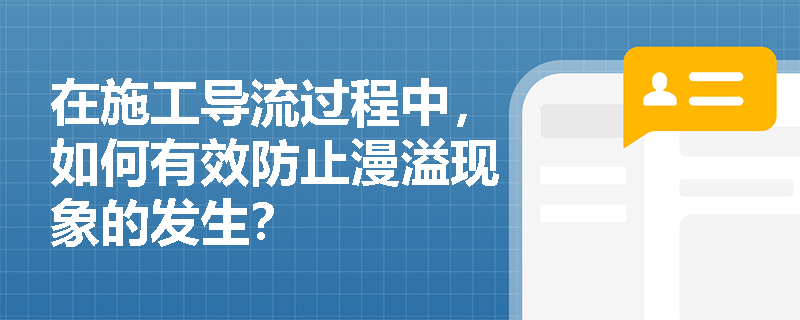 在施工导流过程中,如何有效防止漫溢现象的发生? 在施工导流过程中,如何有效防止漫溢现象的发生?