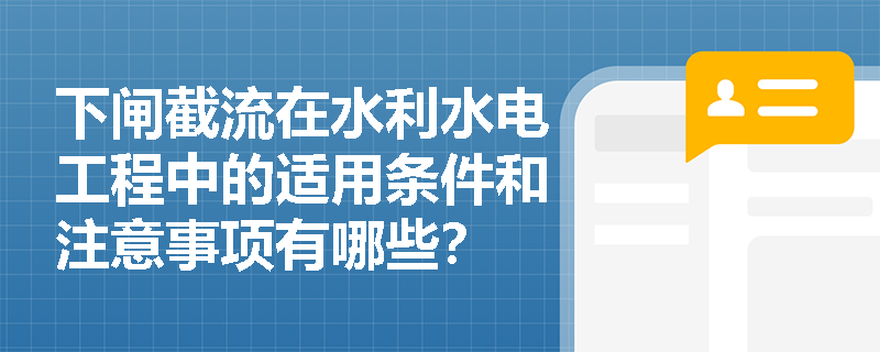 下闸截流在水利水电工程中的适用条件和注意事项有哪些? 下闸截流在水利水电工程中的适用条件和注意事项有哪些?