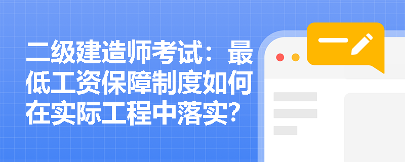 二级建造师考试:最低工资保障制度如何在实际工程中落实? 二级建造师考试:最低工资保障制度如何在实际工程中落实?