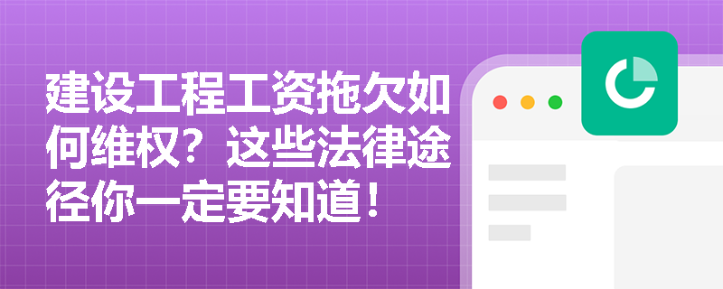 建设工程工资拖欠如何维权?这些法律途径你一定要知道! 建设工程工资拖欠如何维权?这些法律途径你一定要知道!