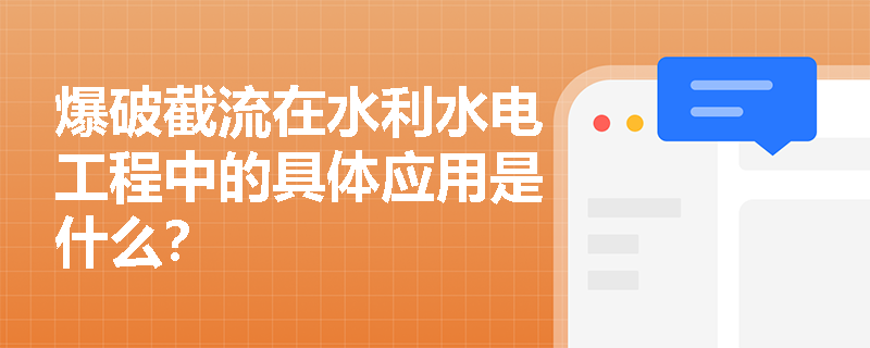 爆破截流在水利水电工程中的具体应用是什么? 爆破截流在水利水电工程中的具体应用是什么?