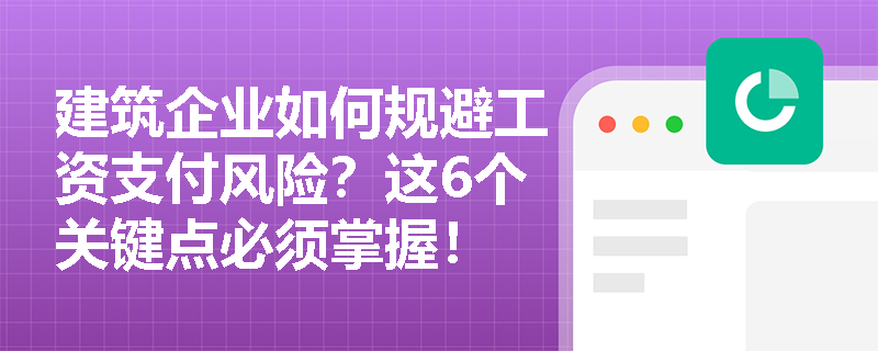 建筑企业如何规避工资支付风险?这6个关键点必须掌握! 建筑企业如何规避工资支付风险?这6个关键点必须掌握!