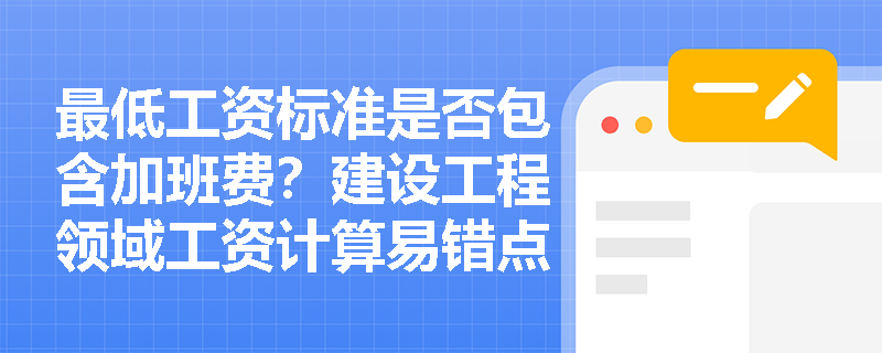 最低工资标准是否包含加班费?建设工程领域工资计算易错点解析 最低工资标准是否包含加班费?建设工程领域工资计算易错点解析
