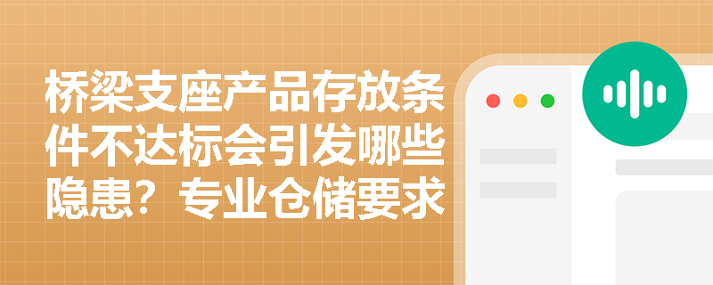 桥梁支座产品存放条件不达标会引发哪些隐患?专业仓储要求有哪些硬性规定? 桥梁支座产品存放条件不达标会引发哪些隐患?专业仓储要求有哪些硬性规定?