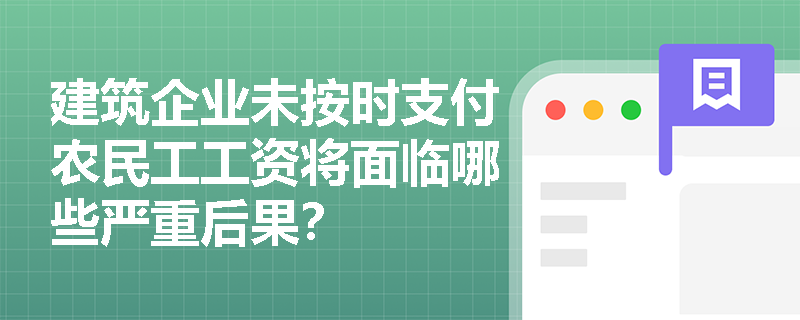 建筑企业未按时支付农民工工资将面临哪些严重后果? 建筑企业未按时支付农民工工资将面临哪些严重后果?