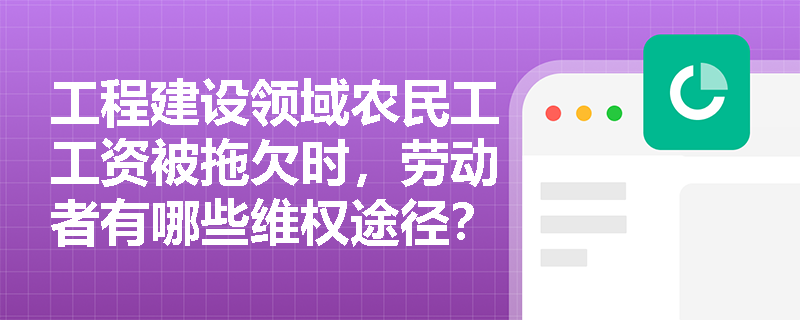 工程建设领域农民工工资被拖欠时,劳动者有哪些维权途径? 工程建设领域农民工工资被拖欠时,劳动者有哪些维权途径?