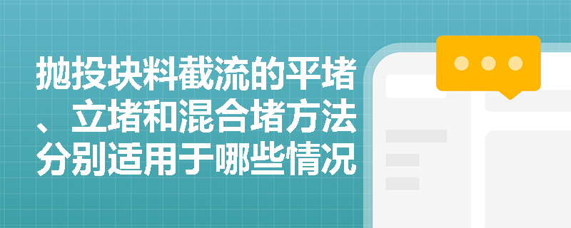 抛投块料截流的平堵、立堵和混合堵方法分别适用于哪些情况? 抛投块料截流的平堵、立堵和混合堵方法分别适用于哪些情况?