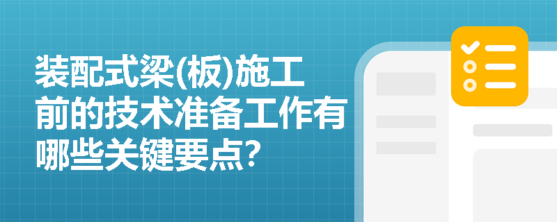 装配式梁(板)施工前的技术准备工作有哪些关键要点? 装配式梁(板)施工前的技术准备工作有哪些关键要点?