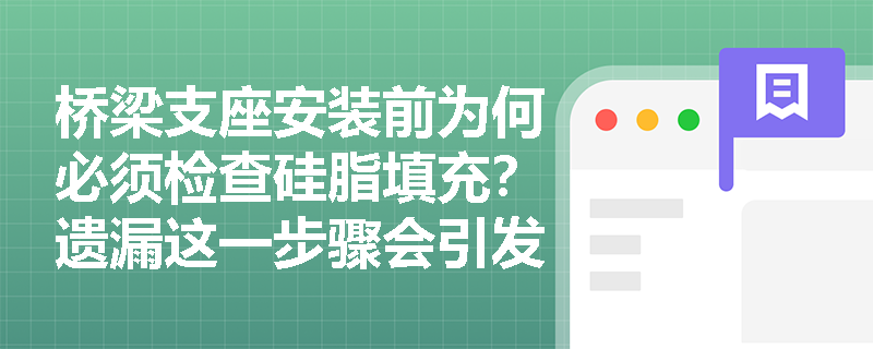 桥梁支座安装前为何必须检查硅脂填充?遗漏这一步骤会引发哪些严重后果? 桥梁支座安装前为何必须检查硅脂填充?遗漏这一步骤会引发哪些严重后果?