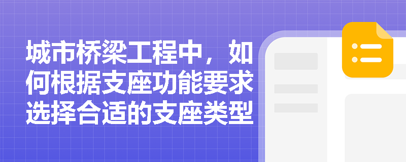 城市桥梁工程中,如何根据支座功能要求选择合适的支座类型? 城市桥梁工程中,如何根据支座功能要求选择合适的支座类型?