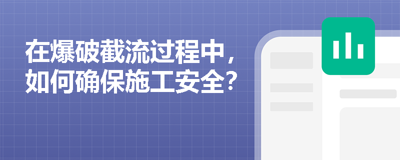 在爆破截流过程中,如何确保施工安全? 在爆破截流过程中,如何确保施工安全?