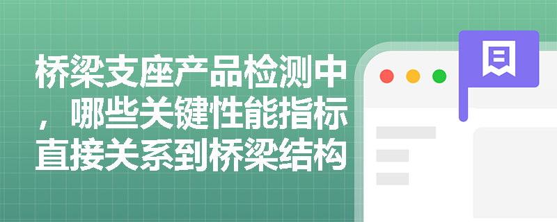桥梁支座产品检测中,哪些关键性能指标直接关系到桥梁结构安全? 桥梁支座产品检测中,哪些关键性能指标直接关系到桥梁结构安全?