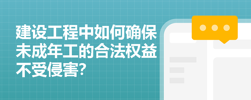 建设工程中如何确保未成年工的合法权益不受侵害? 建设工程中如何确保未成年工的合法权益不受侵害?