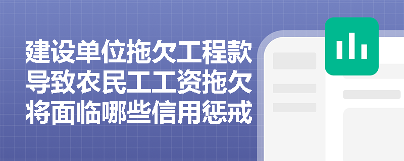 建设单位拖欠工程款导致农民工工资拖欠将面临哪些信用惩戒?如何避免被列入失信名单? 建设单位拖欠工程款导致农民工工资拖欠将面临哪些信用惩戒?如何避免被列入失信名单?