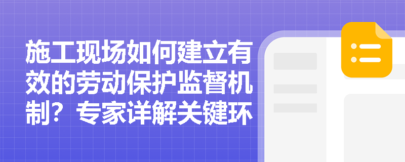 施工现场如何建立有效的劳动保护监督机制?专家详解关键环节 施工现场如何建立有效的劳动保护监督机制?专家详解关键环节