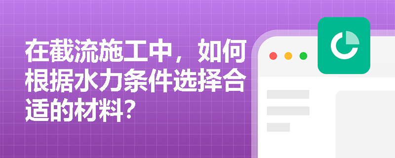 在截流施工中,如何根据水力条件选择合适的材料? 在截流施工中,如何根据水力条件选择合适的材料?