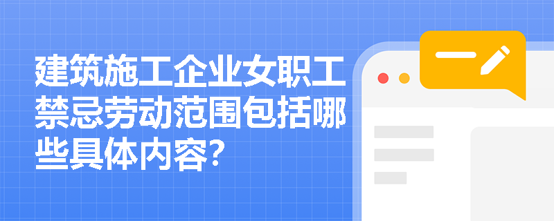 建筑施工企业女职工禁忌劳动范围包括哪些具体内容? 建筑施工企业女职工禁忌劳动范围包括哪些具体内容?