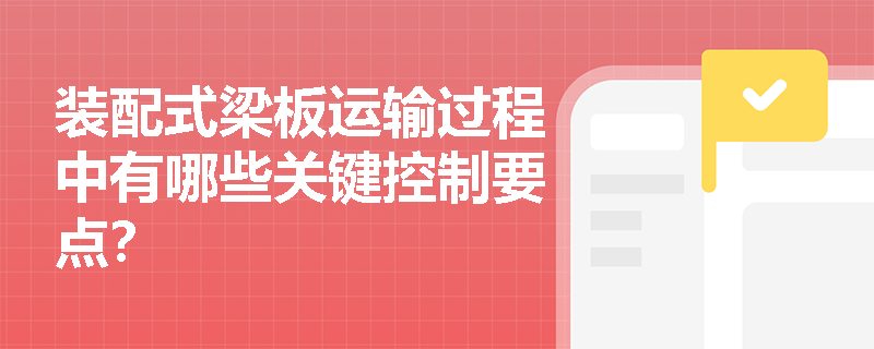 装配式梁板运输过程中有哪些关键控制要点？