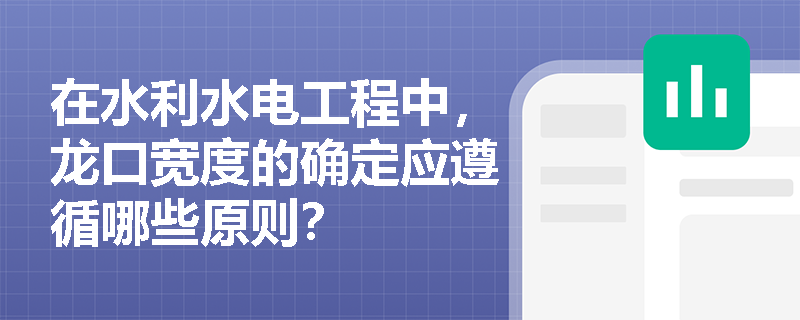 在水利水电工程中,龙口宽度的确定应遵循哪些原则? 在水利水电工程中,龙口宽度的确定应遵循哪些原则?