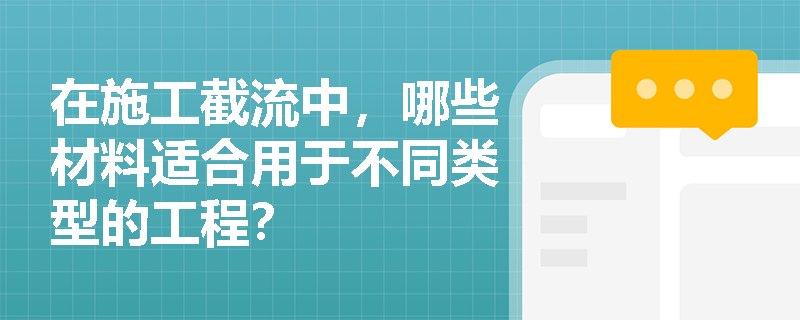 在施工截流中,哪些材料适合用于不同类型的工程? 在施工截流中,哪些材料适合用于不同类型的工程?