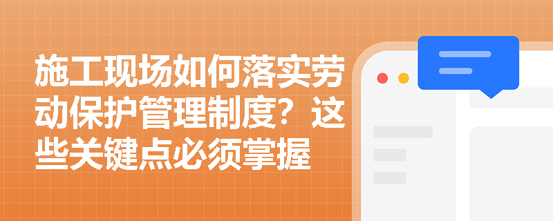 施工现场如何落实劳动保护管理制度?这些关键点必须掌握 施工现场如何落实劳动保护管理制度?这些关键点必须掌握