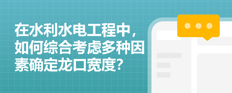 在水利水电工程中,如何综合考虑多种因素确定龙口宽度? 在水利水电工程中,如何综合考虑多种因素确定龙口宽度?